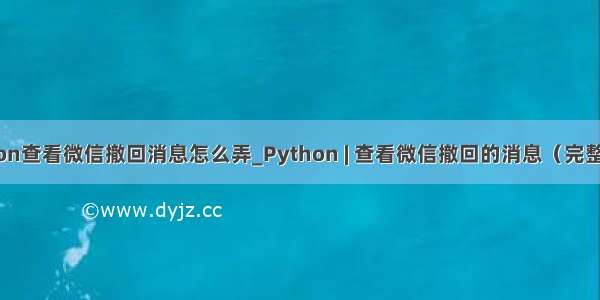 python查看微信撤回消息怎么弄_Python | 查看微信撤回的消息（完整代码）