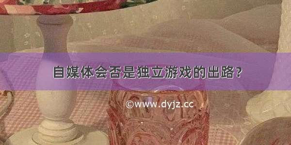 自媒体会否是独立游戏的出路？