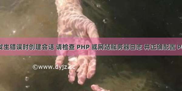 无法在发生错误时创建会话 请检查 PHP 或网站服务器日志 并正确配置 PHP 安装