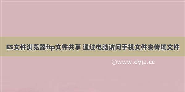 ES文件浏览器ftp文件共享 通过电脑访问手机文件夹传输文件