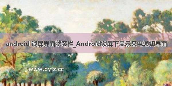 android 锁屏界面状态栏_Android锁屏下显示来电通知界面