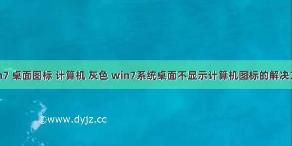 win7 桌面图标 计算机 灰色 win7系统桌面不显示计算机图标的解决方法