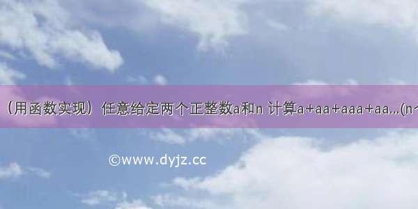 【C语言】（用函数实现）任意给定两个正整数a和n 计算a+aa+aaa+aa...(n个a)的和。（