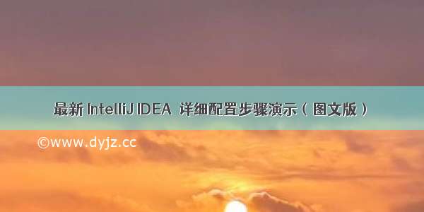  最新 IntelliJ IDEA  详细配置步骤演示（图文版）