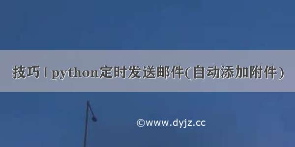 技巧 | python定时发送邮件(自动添加附件)