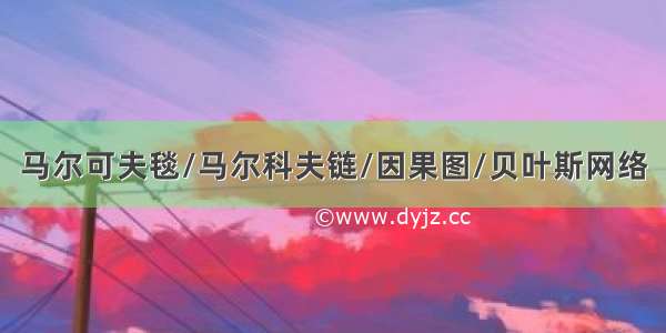 马尔可夫毯/马尔科夫链/因果图/贝叶斯网络