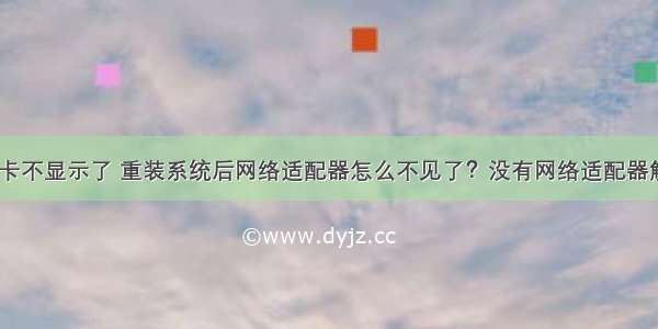 服务器网卡不显示了 重装系统后网络适配器怎么不见了？没有网络适配器解决方法...