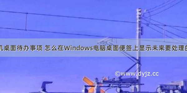 如何设置计算机桌面待办事项 怎么在Windows电脑桌面便签上显示未来要处理的待办事项？...