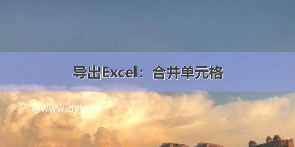 导出Excel：合并单元格