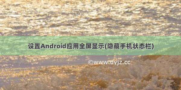 设置Android应用全屏显示(隐藏手机状态栏)