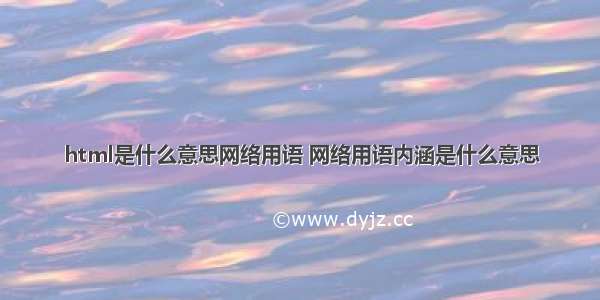 html是什么意思网络用语 网络用语内涵是什么意思