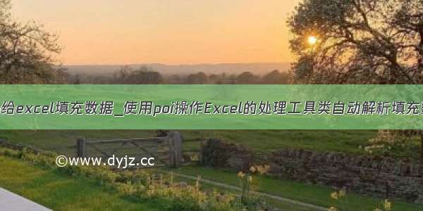 java给excel填充数据_使用poi操作Excel的处理工具类自动解析填充数据