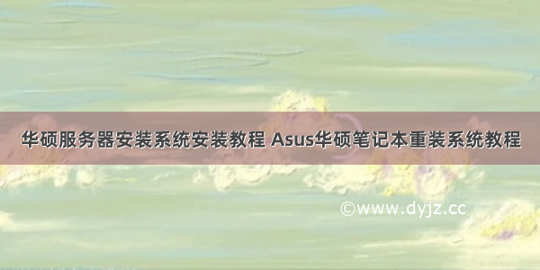 华硕服务器安装系统安装教程 Asus华硕笔记本重装系统教程