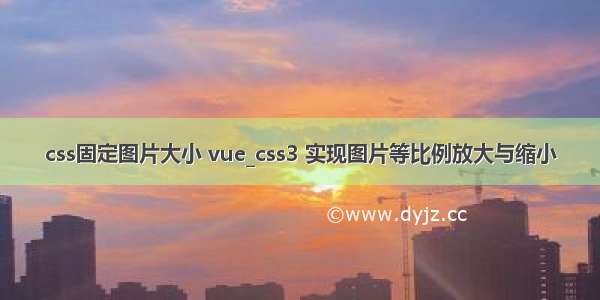 css固定图片大小 vue_css3 实现图片等比例放大与缩小