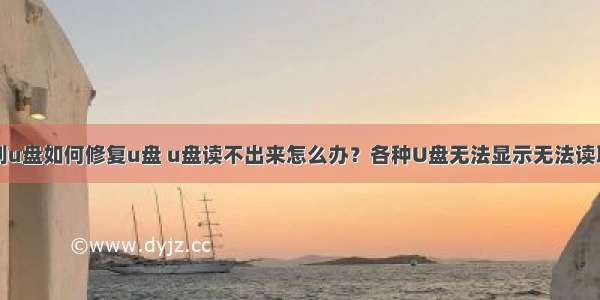 计算机读不到u盘如何修复u盘 u盘读不出来怎么办？各种U盘无法显示无法读取修复方案...