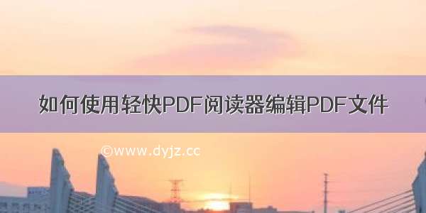 如何使用轻快PDF阅读器编辑PDF文件