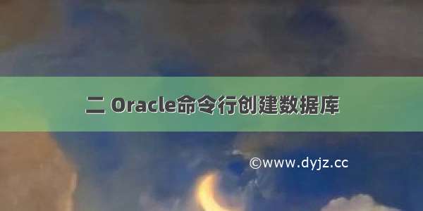 二 Oracle命令行创建数据库