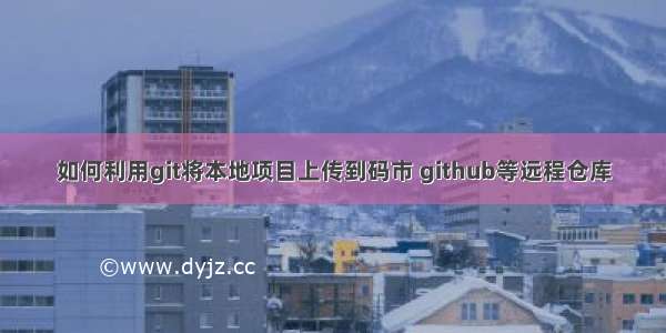 如何利用git将本地项目上传到码市 github等远程仓库