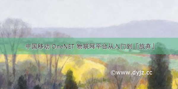 中国移动 OneNET 物联网平台从入门到「放弃」