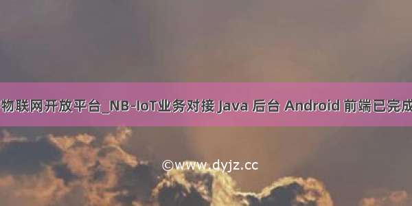 电信物联网开放平台_NB-IoT业务对接 Java 后台 Android 前端已完成预研