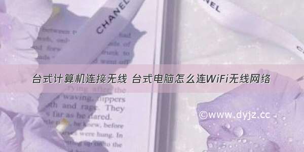 台式计算机连接无线 台式电脑怎么连WiFi无线网络