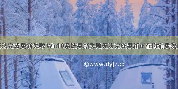 计算机总是无法完成更新失败 Win10系统更新失败无法完成更新正在撤销更改的解决方法...