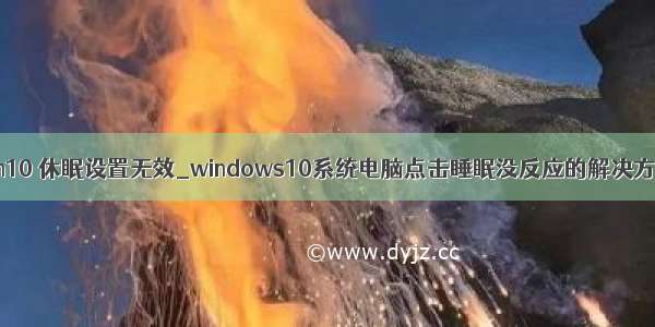 win10 休眠设置无效_windows10系统电脑点击睡眠没反应的解决方法