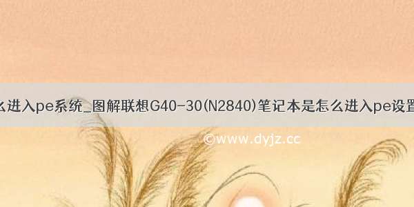 联想笔记本怎么进入pe系统_图解联想G40-30(N2840)笔记本是怎么进入pe设置U盘启动的...