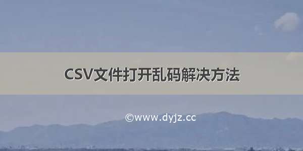 CSV文件打开乱码解决方法