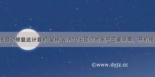 windows无法自动修复此计算机 鼠标 win10出现你的账户已被停用。开机按F8进不去。自