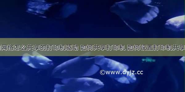 计算机中的网络怎么共享的打印机驱动 如何共享打印机 如何设置打印机共享打印机共享