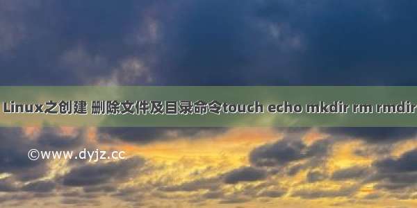 Linux之创建 删除文件及目录命令touch echo mkdir rm rmdir