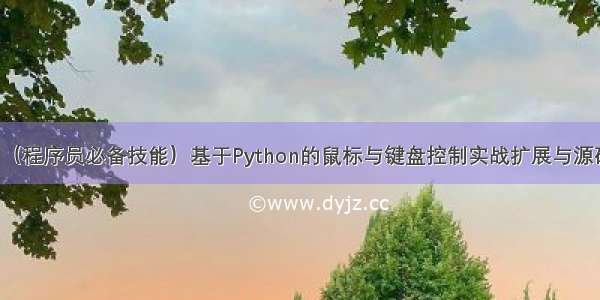 （程序员必备技能）基于Python的鼠标与键盘控制实战扩展与源码