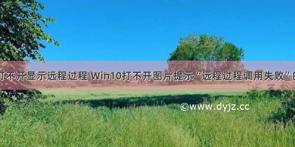 电脑计算机打不开显示远程过程 Win10打不开图片提示“远程过程调用失败”的解决方案...