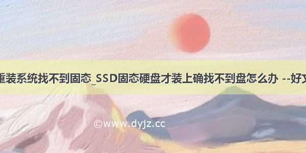 重装系统找不到固态_SSD固态硬盘才装上确找不到盘怎么办 --好文