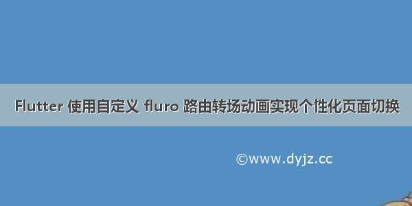 Flutter 使用自定义 fluro 路由转场动画实现个性化页面切换