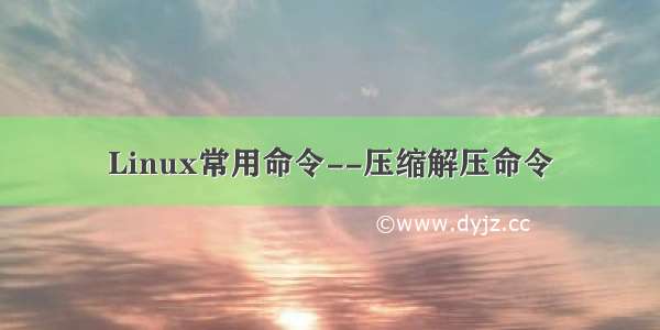 Linux常用命令--压缩解压命令