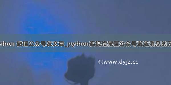 python 微信公众号发文章_python实现给微信公众号发送消息的方法