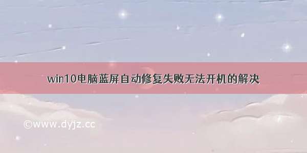 win10电脑蓝屏自动修复失败无法开机的解决