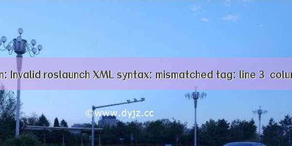 RLException: Invalid roslaunch XML syntax: mismatched tag: line 3  column 2报错