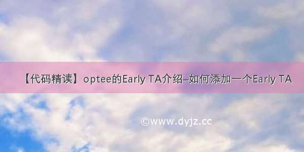 【代码精读】optee的Early TA介绍–如何添加一个Early TA