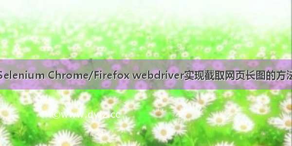 Selenium Chrome/Firefox webdriver实现截取网页长图的方法