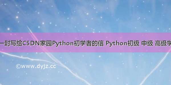 1024 一封写给CSDN家园Python初学者的信 Python初级 中级 高级学习路线