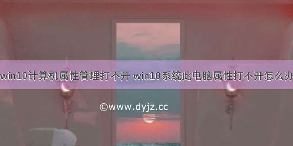 win10计算机属性管理打不开 win10系统此电脑属性打不开怎么办