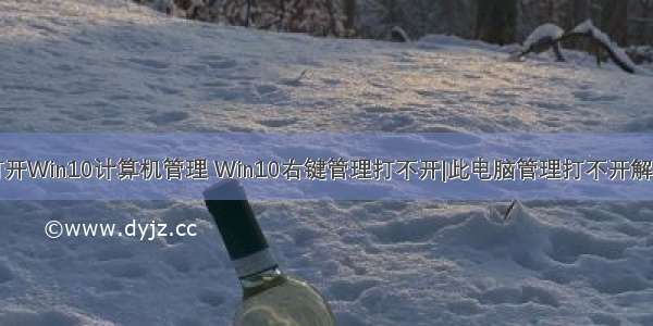 无法打开Win10计算机管理 Win10右键管理打不开|此电脑管理打不开解决方法