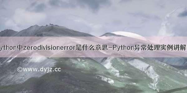 python中zerodivisionerror是什么意思-Python异常处理实例讲解