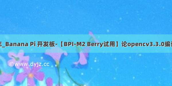 opencv 全志_Banana Pi 开发板-【BPI-M2 Berry试用】论opencv3.3.0编译的那些坑（