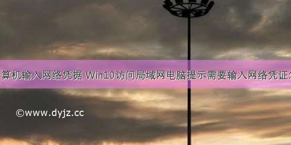 网络计算机输入网络凭据 Win10访问局域网电脑提示需要输入网络凭证怎么办?