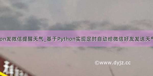 python发微信提醒天气_基于Python实现定时自动给微信好友发送天气预报