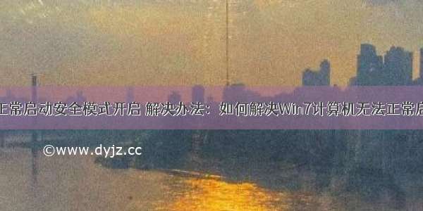 计算机无法正常启动安全模式开启 解决办法：如何解决Win7计算机无法正常启动而只能进